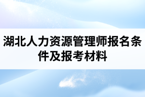 湖北人力资源管理师报名条件及报考材料