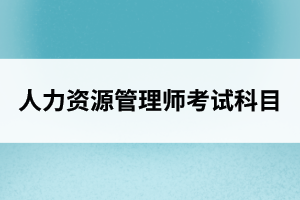 湖北人力资源管理师考试科目