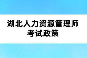 湖北人力资源管理师考试政策