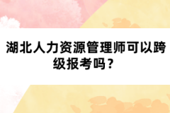 湖北人力资源管理师可以跨级报考吗？