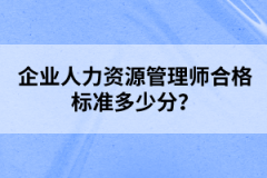 企业人力资源管理师合格标准多少分？