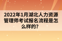 2022年1月湖北人力资源管理师考试报名流程是怎么样的？