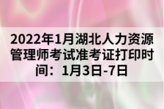 2022年1月湖北人力资源管理师考试准考证打印时间：1月3日-7日