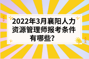 2022年3月襄阳人力资源管理师报考条件有哪些？