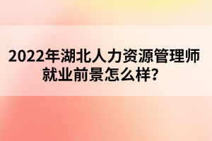 2022年湖北人力资源管理师就业前景怎么样？